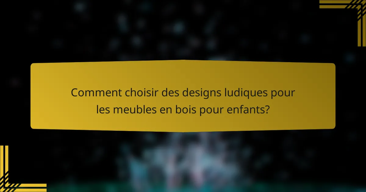 Comment choisir des designs ludiques pour les meubles en bois pour enfants?