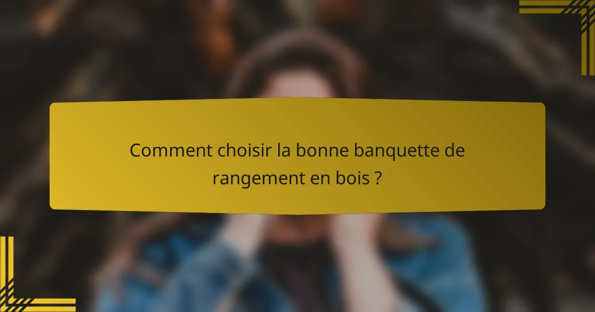 Comment choisir la bonne banquette de rangement en bois ?