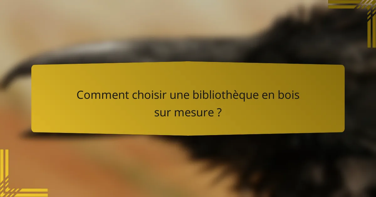 Comment choisir une bibliothèque en bois sur mesure ?