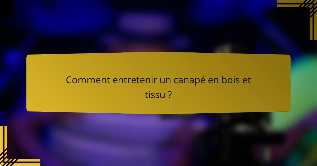 Comment entretenir un canapé en bois et tissu ?