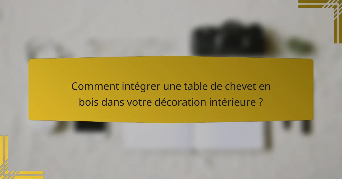 Comment intégrer une table de chevet en bois dans votre décoration intérieure ?