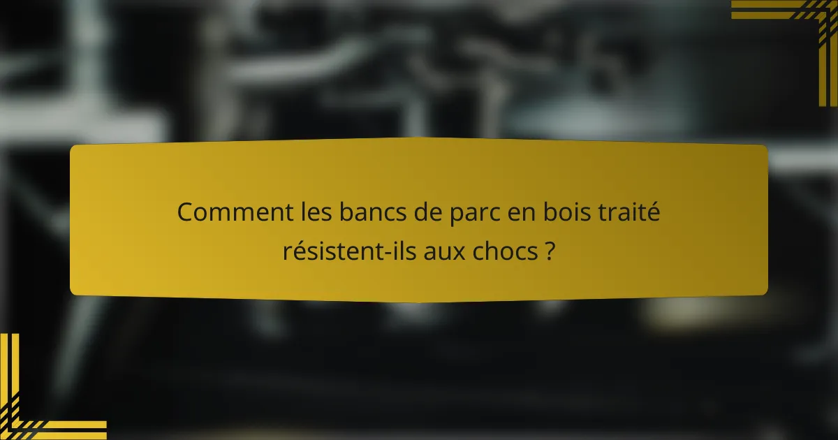 Comment les bancs de parc en bois traité résistent-ils aux chocs ?