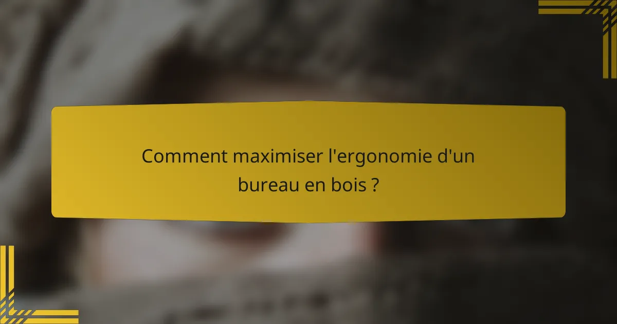 Comment maximiser l'ergonomie d'un bureau en bois ?