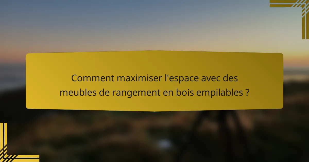 Comment maximiser l'espace avec des meubles de rangement en bois empilables ?