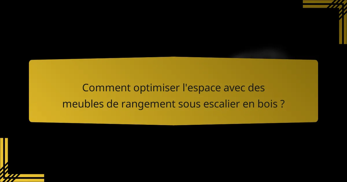 Comment optimiser l'espace avec des meubles de rangement sous escalier en bois ?