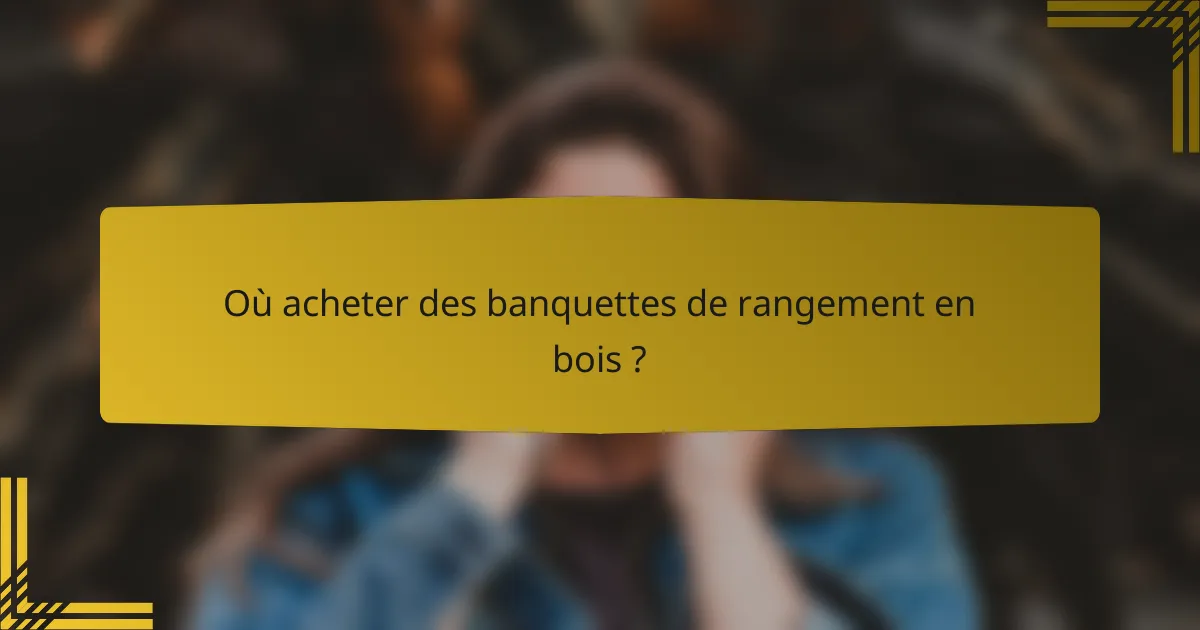 Où acheter des banquettes de rangement en bois ?