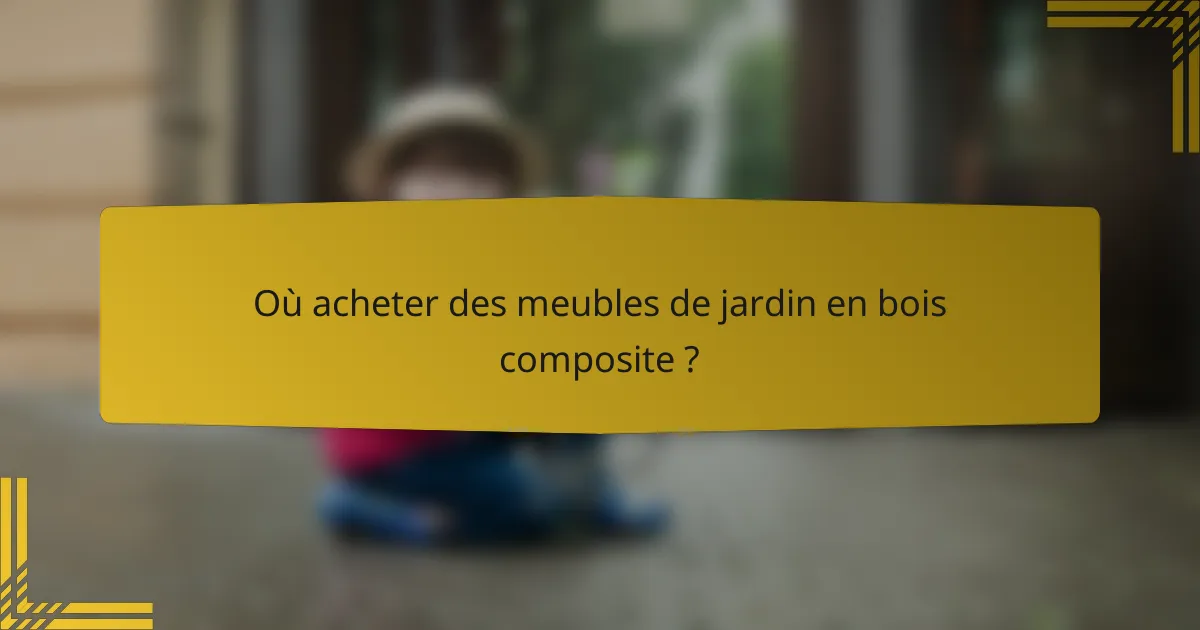 Où acheter des meubles de jardin en bois composite ?