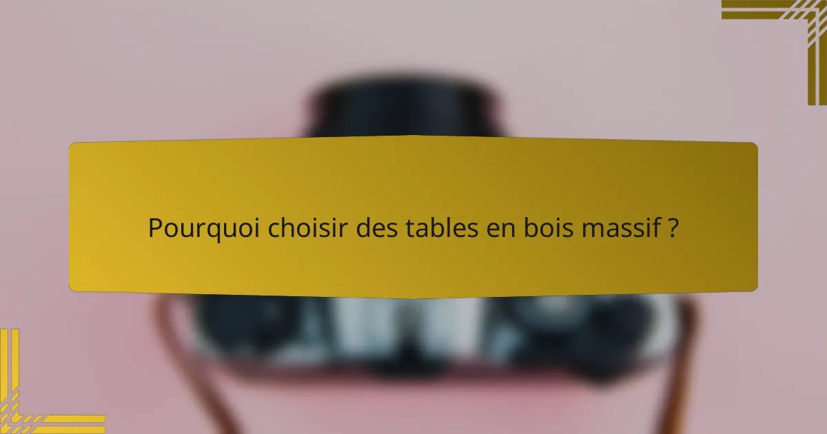 Pourquoi choisir des tables en bois massif ?