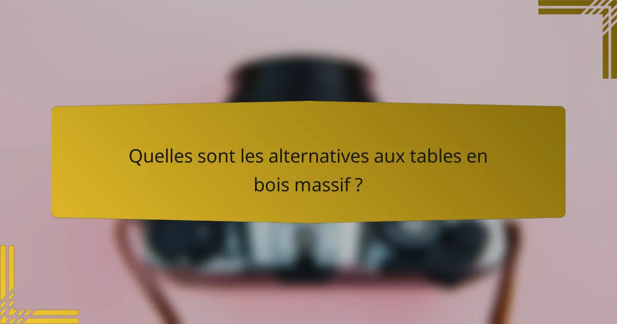 Quelles sont les alternatives aux tables en bois massif ?