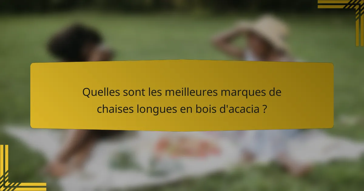Quelles sont les meilleures marques de chaises longues en bois d'acacia ?