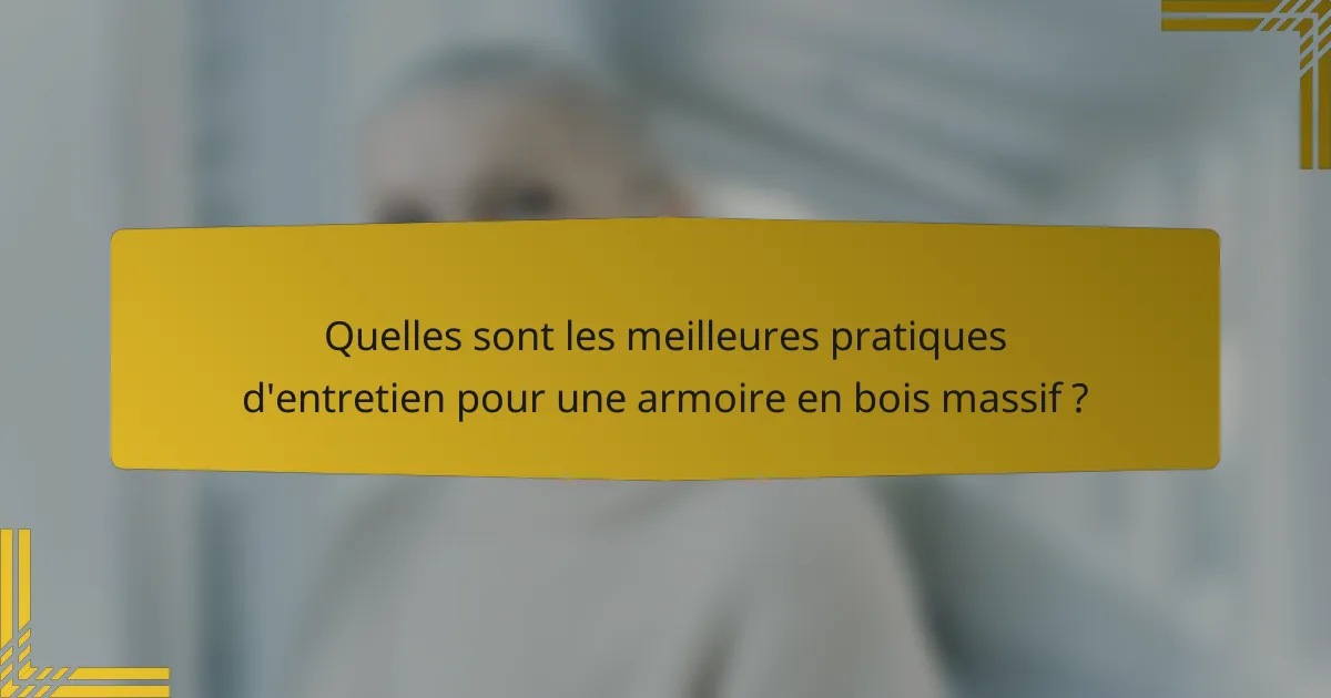 Quelles sont les meilleures pratiques d'entretien pour une armoire en bois massif ?