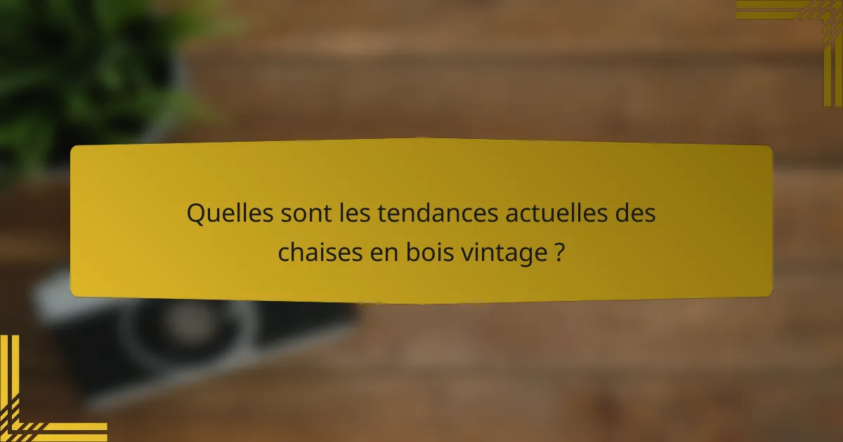 Quelles sont les tendances actuelles des chaises en bois vintage ?
