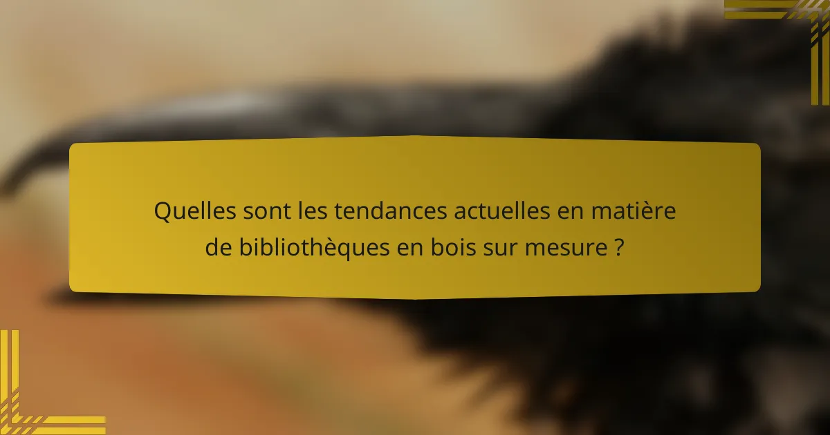 Quelles sont les tendances actuelles en matière de bibliothèques en bois sur mesure ?