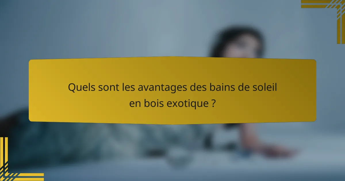 Quels sont les avantages des bains de soleil en bois exotique ?