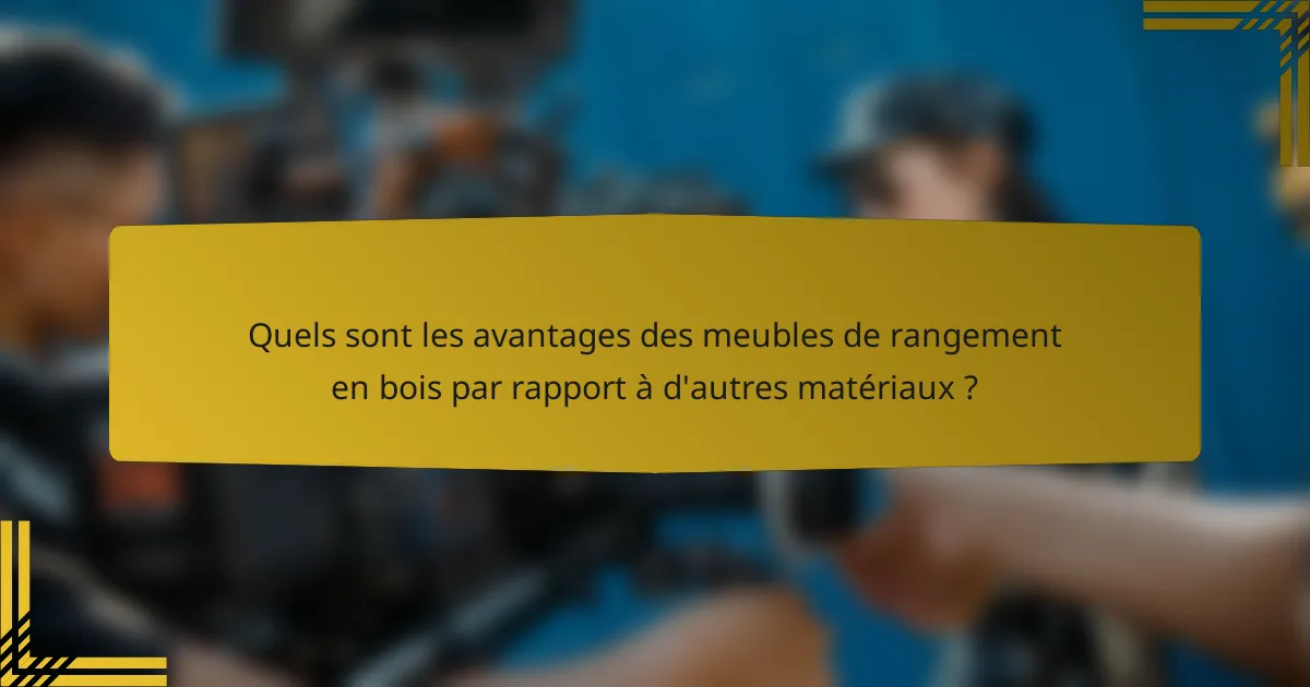 Quels sont les avantages des meubles de rangement en bois par rapport à d'autres matériaux ?