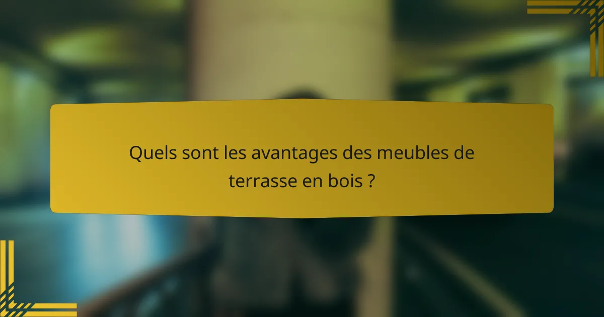 Quels sont les avantages des meubles de terrasse en bois ?