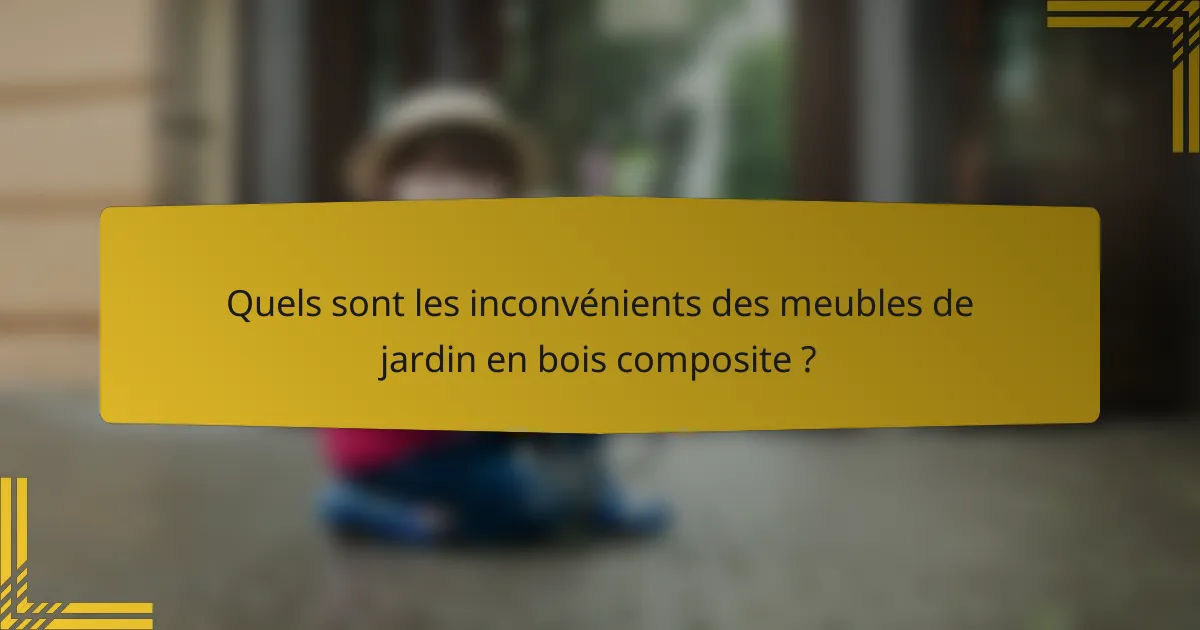 Quels sont les inconvénients des meubles de jardin en bois composite ?