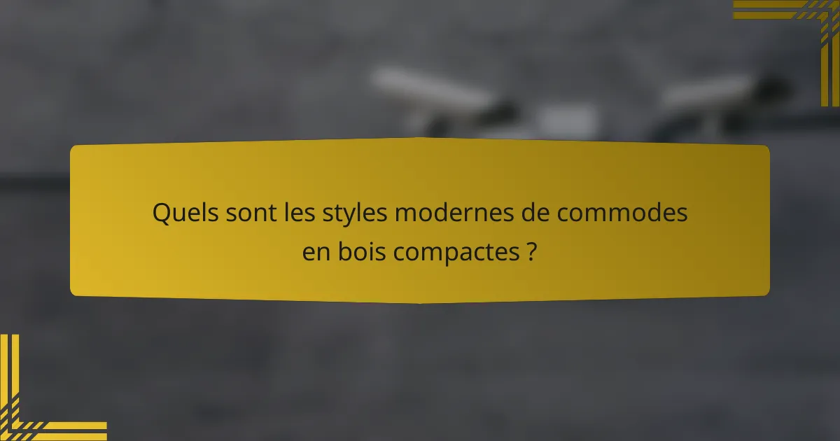 Quels sont les styles modernes de commodes en bois compactes ?