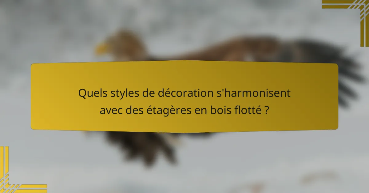 Quels styles de décoration s'harmonisent avec des étagères en bois flotté ?
