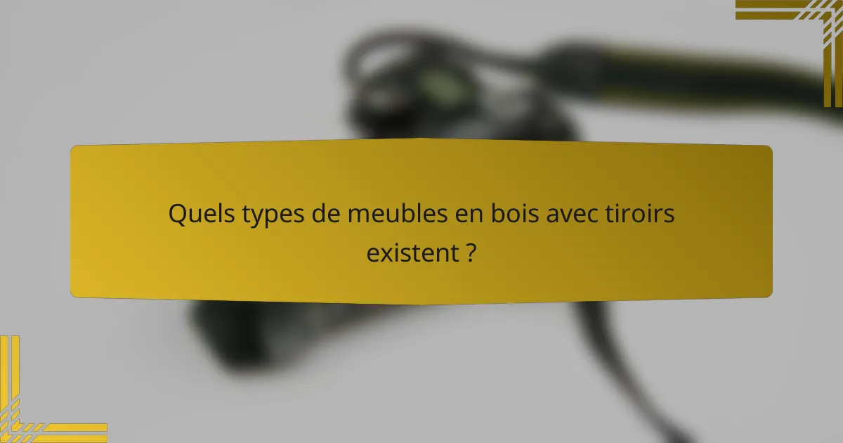 Quels types de meubles en bois avec tiroirs existent ?