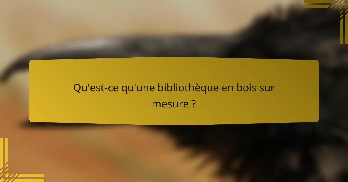 Qu'est-ce qu'une bibliothèque en bois sur mesure ?